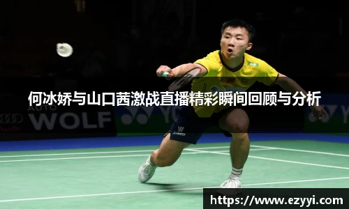 何冰娇与山口茜激战直播精彩瞬间回顾与分析
