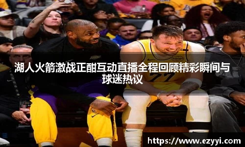 湖人火箭激战正酣互动直播全程回顾精彩瞬间与球迷热议