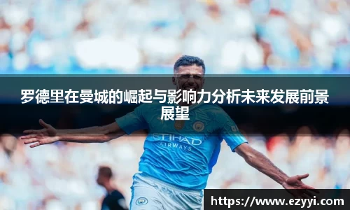 罗德里在曼城的崛起与影响力分析未来发展前景展望