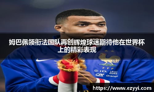 姆巴佩领衔法国队再创辉煌球迷期待他在世界杯上的精彩表现