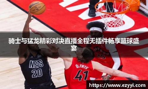 骑士与猛龙精彩对决直播全程无插件畅享篮球盛宴