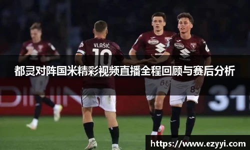 都灵对阵国米精彩视频直播全程回顾与赛后分析