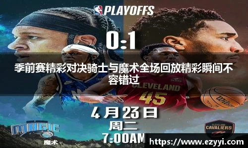 季前赛精彩对决骑士与魔术全场回放精彩瞬间不容错过
