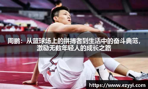 周鹏：从篮球场上的拼搏者到生活中的奋斗典范，激励无数年轻人的成长之路