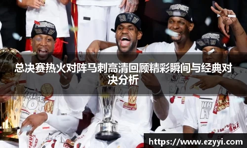 总决赛热火对阵马刺高清回顾精彩瞬间与经典对决分析