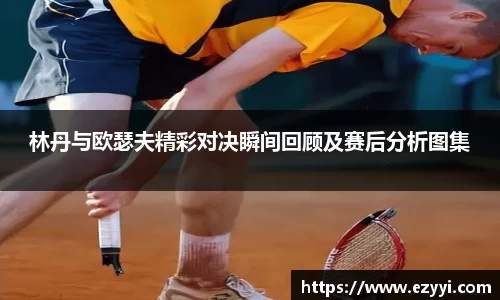 林丹与欧瑟夫精彩对决瞬间回顾及赛后分析图集