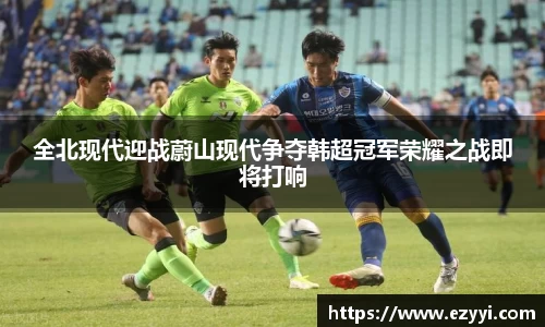 全北现代迎战蔚山现代争夺韩超冠军荣耀之战即将打响